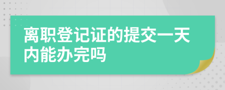 离职登记证的提交一天内能办完吗