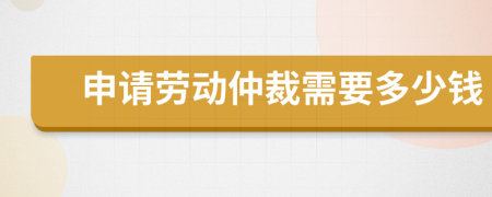 申请劳动仲裁需要多少钱