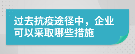 过去抗疫途径中，企业可以采取哪些措施