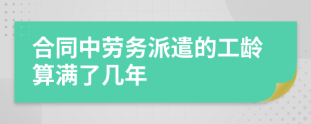 合同中劳务派遣的工龄算满了几年