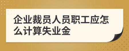 企业裁员人员职工应怎么计算失业金