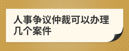 人事争议仲裁可以办理几个案件