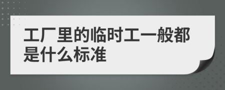 工厂里的临时工一般都是什么标准