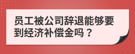 员工被公司辞退能够要到经济补偿金吗？