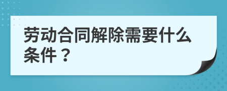 劳动合同解除需要什么条件？