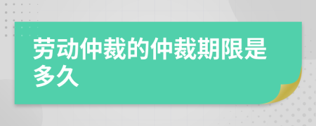 劳动仲裁的仲裁期限是多久