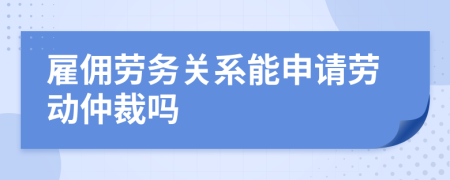 雇佣劳务关系能申请劳动仲裁吗