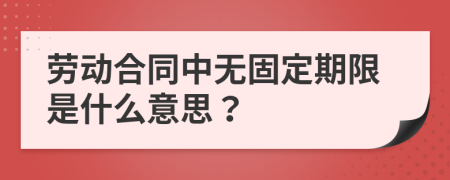 劳动合同中无固定期限是什么意思？