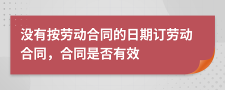 没有按劳动合同的日期订劳动合同，合同是否有效