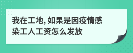 我在工地, 如果是因疫情感染工人工资怎么发放