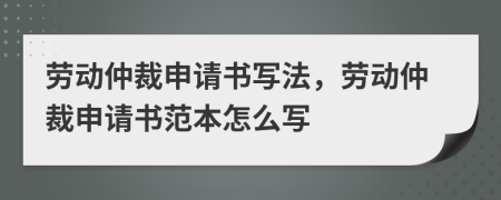 劳动仲裁申请书写法，劳动仲裁申请书范本怎么写