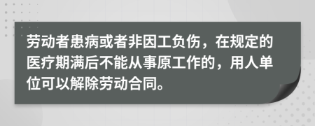 劳动者患病或者非因工负伤，在规定的医疗期满后不能从事原工作的，用人单位可以解除劳动合同。