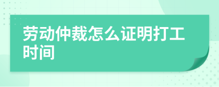 劳动仲裁怎么证明打工时间