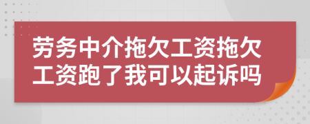 劳务中介拖欠工资拖欠工资跑了我可以起诉吗