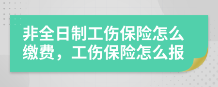 非全日制工伤保险怎么缴费，工伤保险怎么报