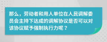 那么，劳动者和用人单位在人民调解委员会主持下达成的调解协议是否可以对该协议赋予强制执行力呢？