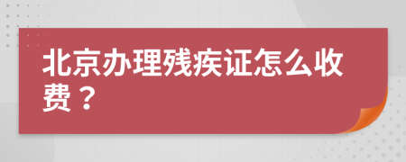 北京办理残疾证怎么收费？