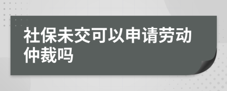 社保未交可以申请劳动仲裁吗