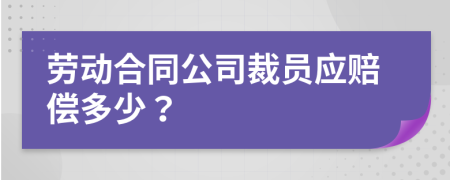 劳动合同公司裁员应赔偿多少？