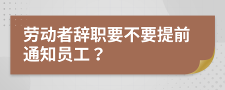 劳动者辞职要不要提前通知员工？