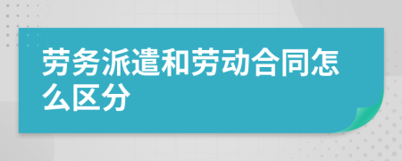 劳务派遣和劳动合同怎么区分