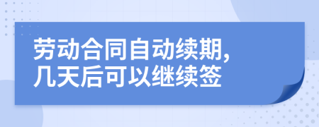 劳动合同自动续期, 几天后可以继续签