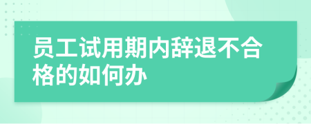 员工试用期内辞退不合格的如何办