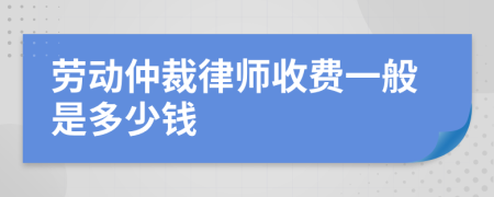 劳动仲裁律师收费一般是多少钱