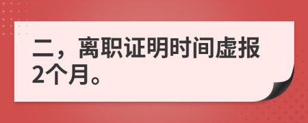 二，离职证明时间虚报2个月。