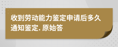 收到劳动能力鉴定申请后多久通知鉴定. 原始答