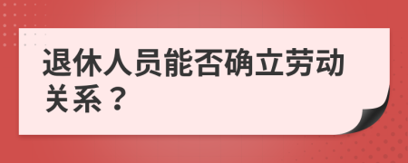 退休人员能否确立劳动关系？