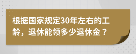 根据国家规定30年左右的工龄，退休能领多少退休金？