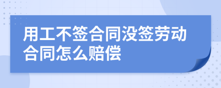 用工不签合同没签劳动合同怎么赔偿