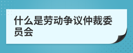 什么是劳动争议仲裁委员会