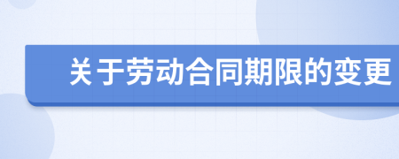 关于劳动合同期限的变更