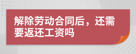 解除劳动合同后，还需要返还工资吗