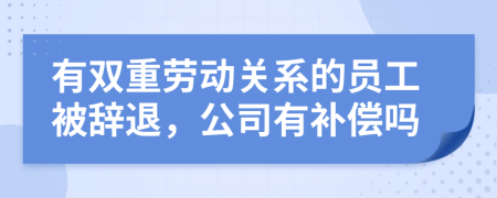 有双重劳动关系的员工被辞退，公司有补偿吗