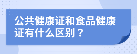 公共健康证和食品健康证有什么区别？