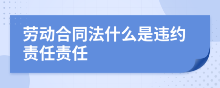 劳动合同法什么是违约责任责任