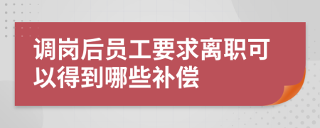 调岗后员工要求离职可以得到哪些补偿