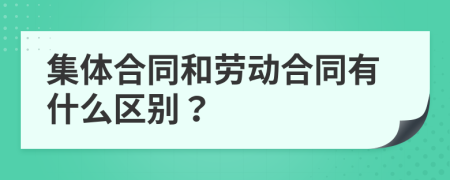 集体合同和劳动合同有什么区别？