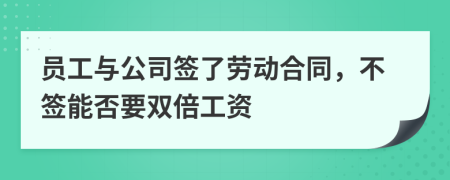 员工与公司签了劳动合同，不签能否要双倍工资