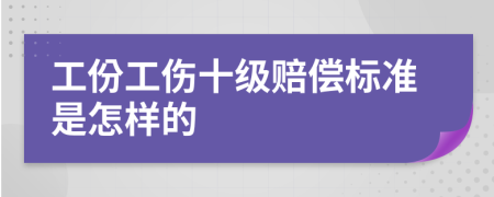 工份工伤十级赔偿标准是怎样的