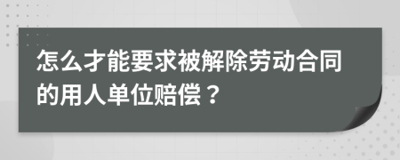 怎么才能要求被解除劳动合同的用人单位赔偿？