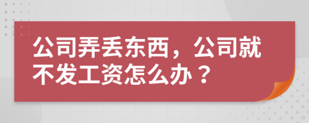 公司弄丢东西，公司就不发工资怎么办？