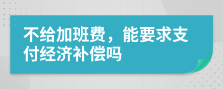 不给加班费，能要求支付经济补偿吗