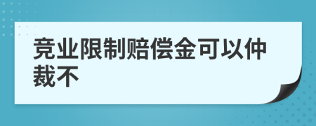 竞业限制赔偿金可以仲裁不