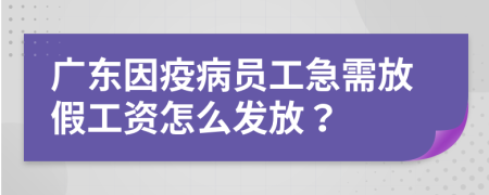 广东因疫病员工急需放假工资怎么发放？