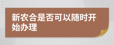 新农合是否可以随时开始办理