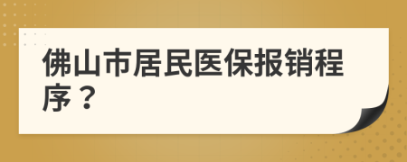 佛山市居民医保报销程序？